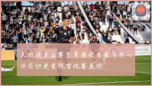 文班谈季后赛首秀感受自豪与开心并存但更重视常规赛表现
