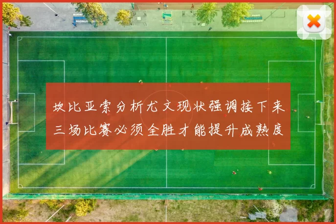 坎比亚索分析尤文现状强调接下来三场比赛必须全胜才能提升成熟度