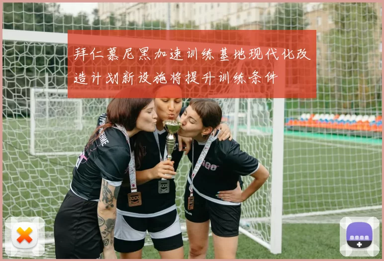 拜仁慕尼黑加速训练基地现代化改造计划新设施将提升训练条件