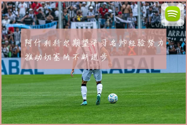 阿什利科尔期望学习名帅经验努力推动切塞纳不断进步