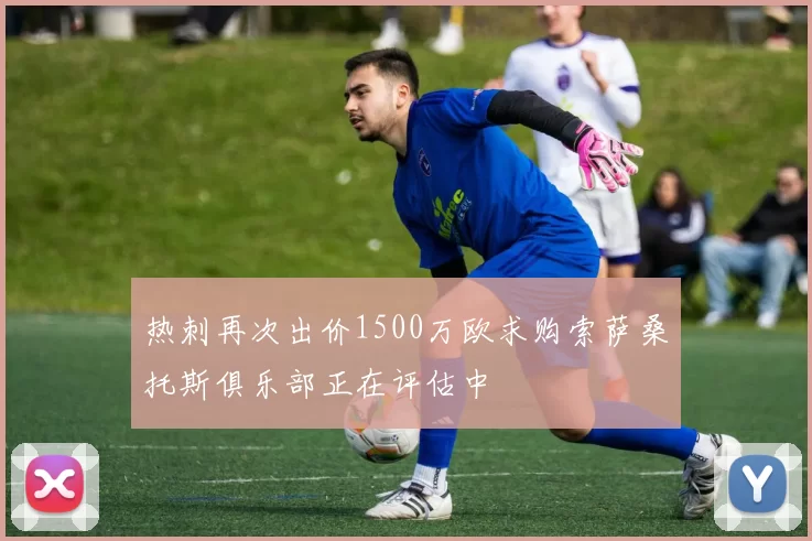 热刺再次出价1500万欧求购索萨桑托斯俱乐部正在评估中