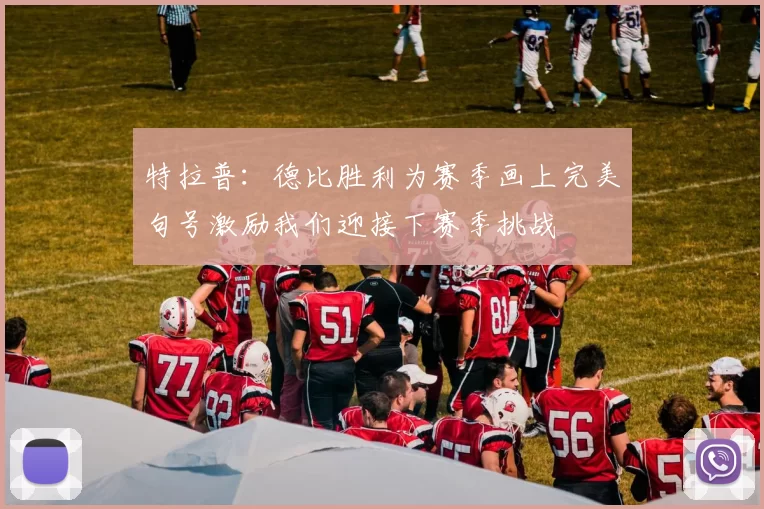 特拉普：德比胜利为赛季画上完美句号激励我们迎接下赛季挑战