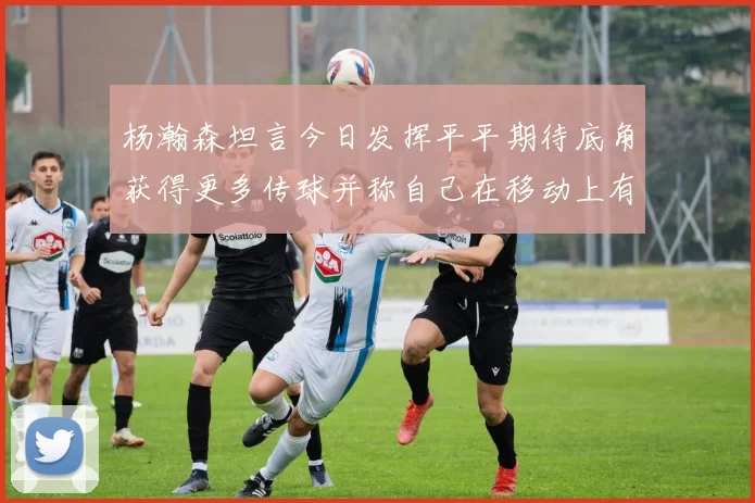 杨瀚森坦言今日发挥平平期待底角获得更多传球并称自己在移动上有所进步