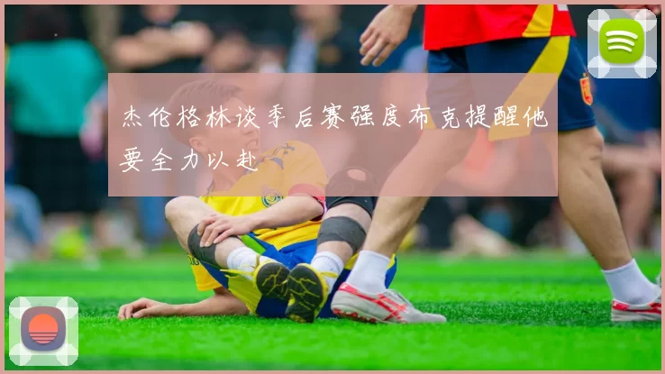 杰伦格林谈季后赛强度布克提醒他要全力以赴