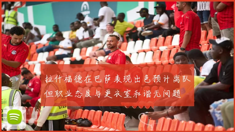 拉什福德在巴萨表现出色预计离队但职业态度与更衣室和谐无问题