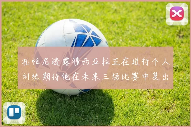 孔帕尼透露穆西亚拉正在进行个人训练期待他在未来三场比赛中复出