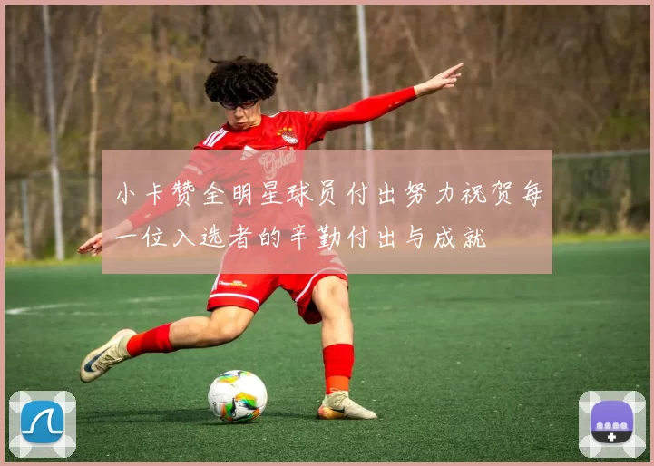 小卡赞全明星球员付出努力祝贺每一位入选者的辛勤付出与成就
